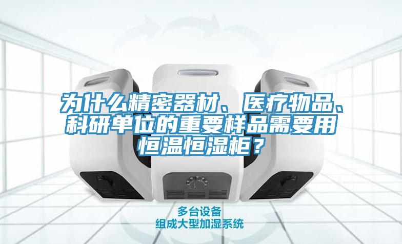 為什么精密器材、醫(yī)療物品、科研單位的重要樣品需要用恒溫恒濕柜？