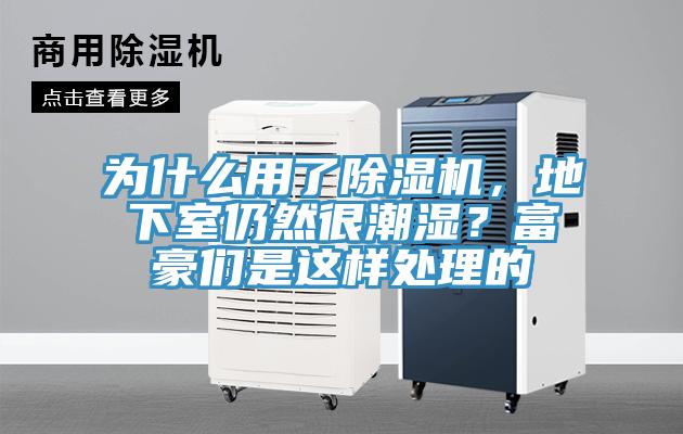 為什么用了除濕機(jī)，地下室仍然很潮濕？富豪們是這樣處理的