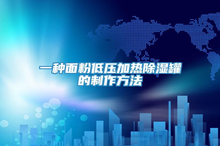 一種面粉低壓加熱除濕罐的制作方法