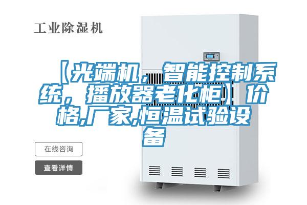 【光端機，智能控制系統(tǒng)，播放器老化柜】價格,廠家,恒溫試驗設(shè)備