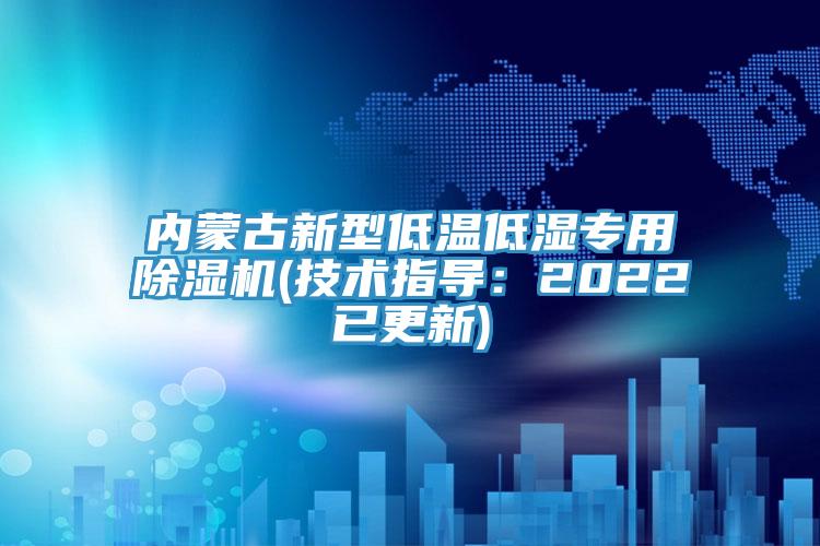 內(nèi)蒙古新型低溫低濕專用除濕機(jī)(技術(shù)指導(dǎo)：2022已更新)