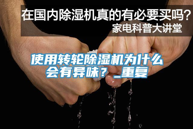 使用轉(zhuǎn)輪除濕機(jī)為什么會有異味？_重復(fù)