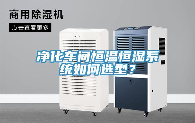 凈化車間恒溫恒濕系統(tǒng)如何選型？