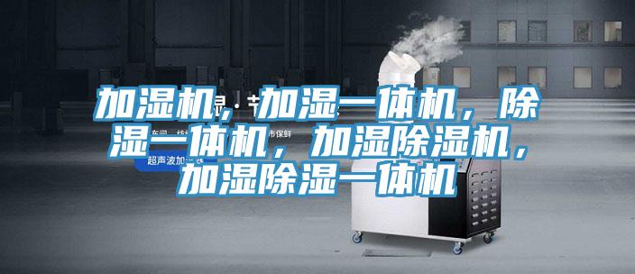 加濕機(jī)，加濕一體機(jī)，除濕一體機(jī)，加濕除濕機(jī)，加濕除濕一體機(jī)