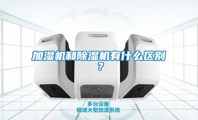 加濕機(jī)和除濕機(jī)有什么區(qū)別？