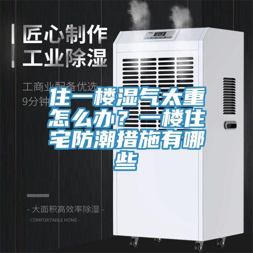 住一樓濕氣太重怎么辦？一樓住宅防潮措施有哪些