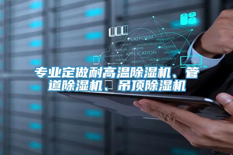 專業(yè)定做耐高溫除濕機(jī)、管道除濕機(jī)、吊頂除濕機(jī)