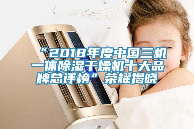 “2018年度中國三機(jī)一體除濕干燥機(jī)十大品牌總評(píng)榜”榮耀揭曉