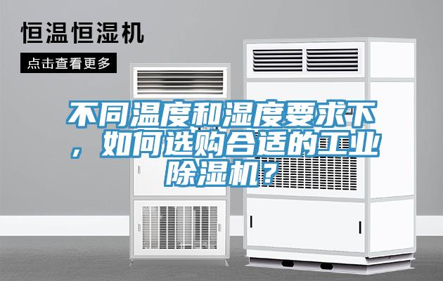 不同溫度和濕度要求下，如何選購(gòu)合適的工業(yè)除濕機(jī)？