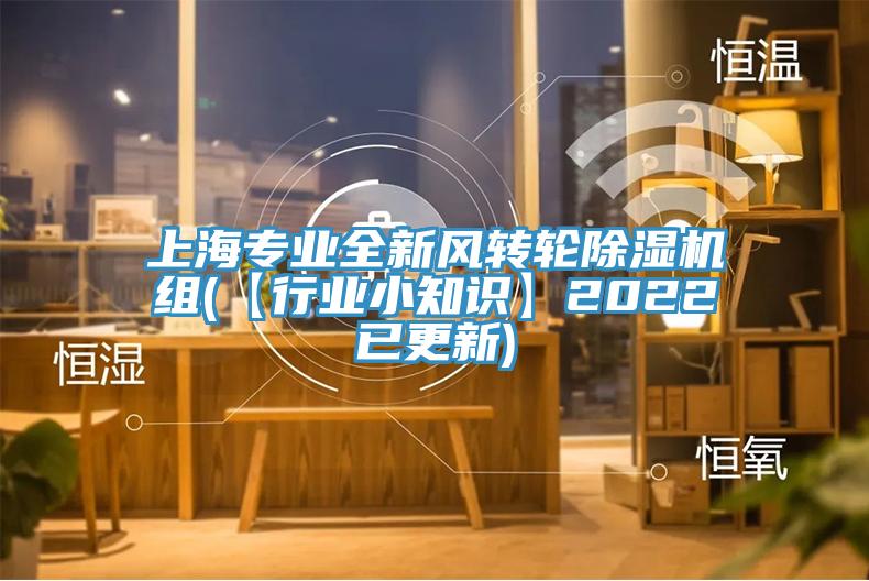 上海專業(yè)全新風(fēng)轉(zhuǎn)輪除濕機(jī)組(【行業(yè)小知識】2022已更新)