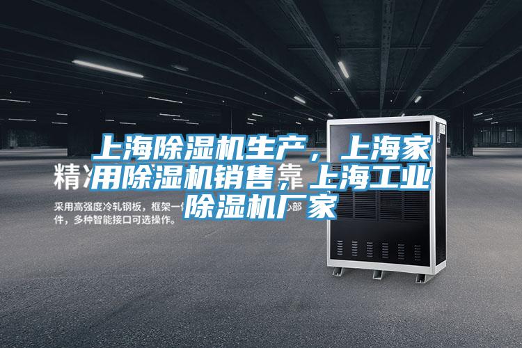 上海除濕機生產(chǎn)，上海家用除濕機銷售，上海工業(yè)除濕機廠家