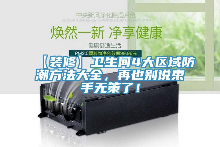 【裝修】衛(wèi)生間4大區(qū)域防潮方法大全，再也別說束手無策了！