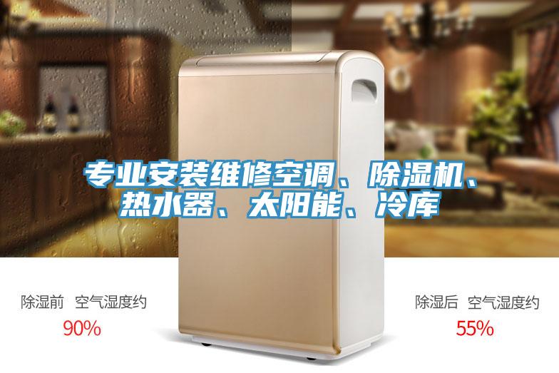 專業(yè)安裝維修空調(diào)、除濕機(jī)、熱水器、太陽(yáng)能、冷庫(kù)