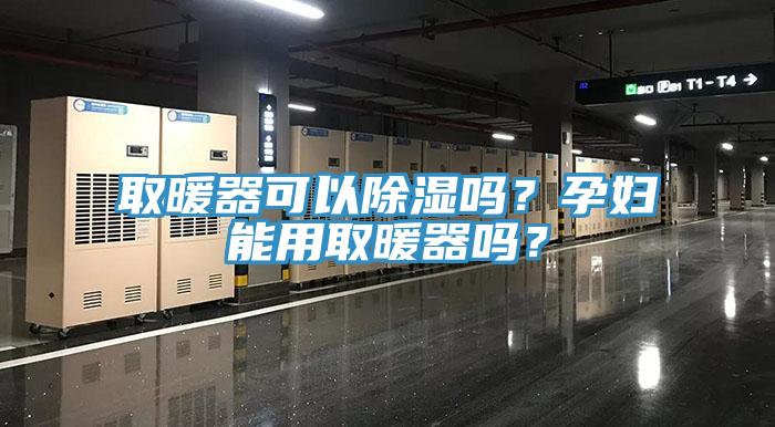 取暖器可以除濕嗎？孕婦能用取暖器嗎？