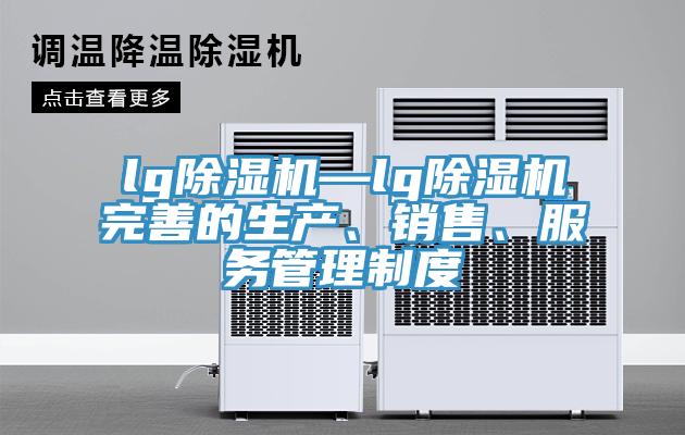 lg除濕機—lg除濕機完善的生產(chǎn)、銷售、服務(wù)管理制度