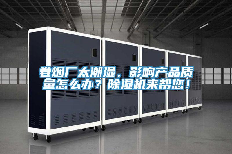 卷煙廠太潮濕，影響產(chǎn)品質(zhì)量怎么辦？除濕機(jī)來幫您！