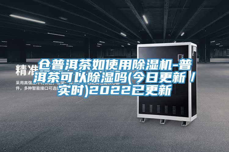 倉普洱茶如使用除濕機(jī)-普洱茶可以除濕嗎(今日更新／實(shí)時)2022已更新