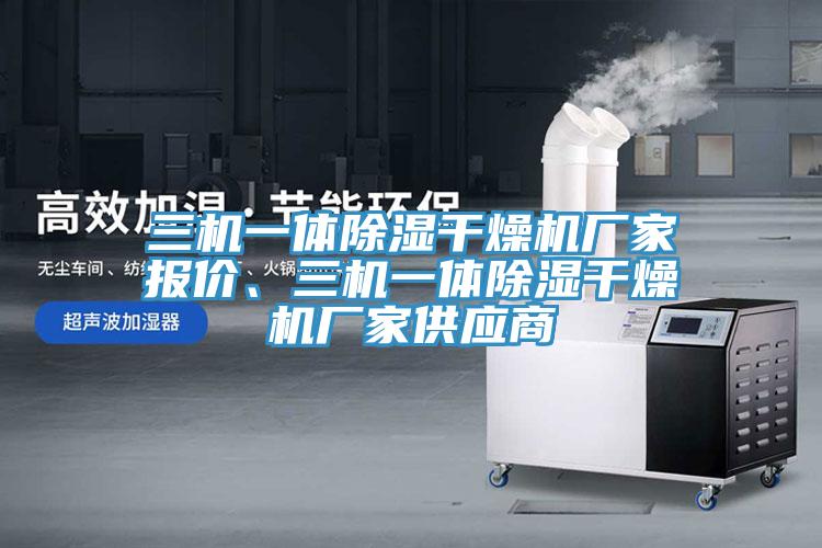 三機(jī)一體除濕干燥機(jī)廠家報(bào)價(jià)、三機(jī)一體除濕干燥機(jī)廠家供應(yīng)商