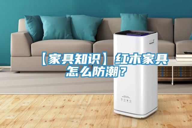 【家具知識】紅木家具怎么防潮？