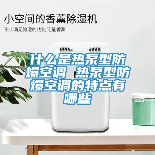 什么是熱泵型防爆空調(diào) 熱泵型防爆空調(diào)的特點有哪些
