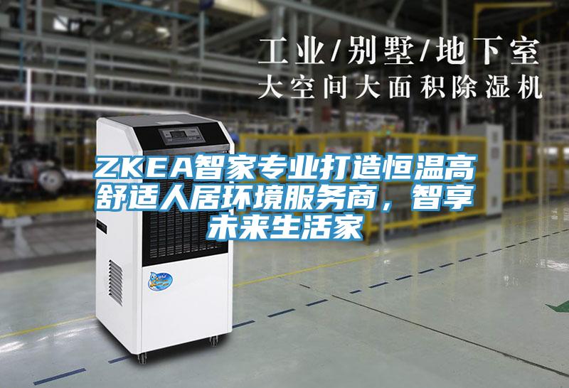 ZKEA智家專業(yè)打造恒溫高舒適人居環(huán)境服務商，智享未來生活家