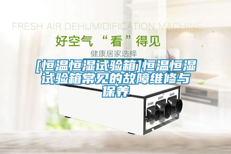 [恒溫恒濕試驗(yàn)箱]恒溫恒濕試驗(yàn)箱常見的故障維修與保養(yǎng)