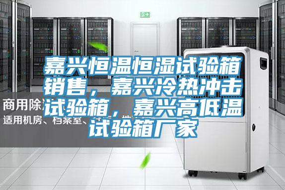 嘉興恒溫恒濕試驗箱銷售，嘉興冷熱沖擊試驗箱，嘉興高低溫試驗箱廠家