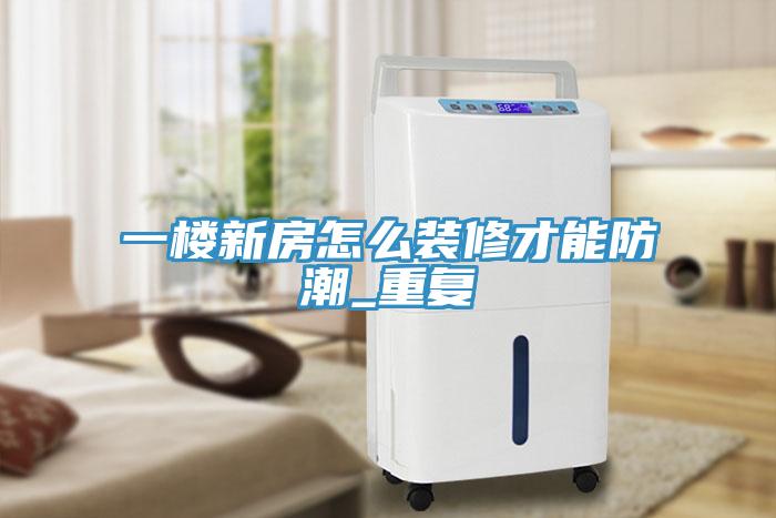 一樓新房怎么裝修才能防潮_重復(fù)
