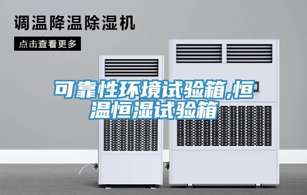 可靠性環(huán)境試驗(yàn)箱,恒溫恒濕試驗(yàn)箱