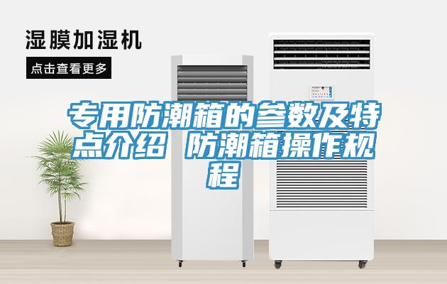 專用防潮箱的參數(shù)及特點(diǎn)介紹 防潮箱操作規(guī)程