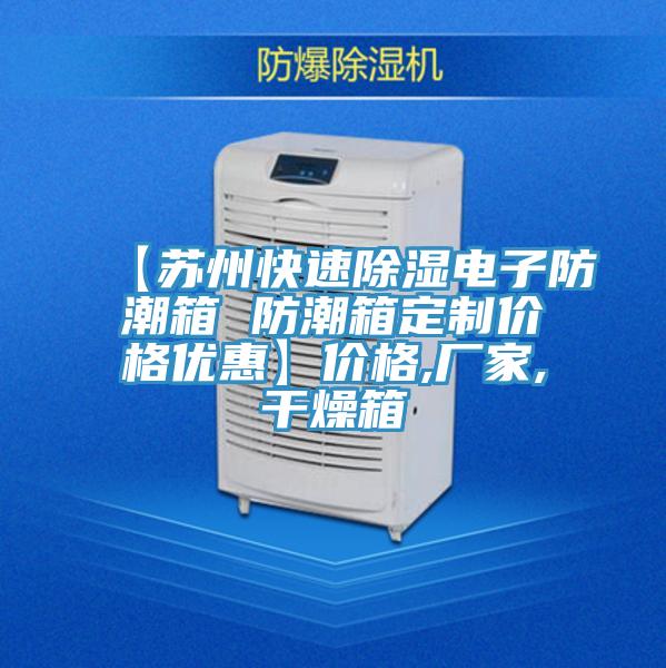 【蘇州快速除濕電子防潮箱 防潮箱定制價(jià)格優(yōu)惠】?jī)r(jià)格,廠家,干燥箱