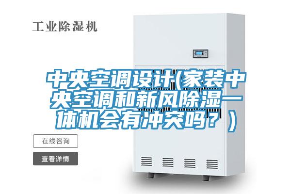 中央空調(diào)設(shè)計(家裝中央空調(diào)和新風(fēng)除濕一體機會有沖突嗎？)