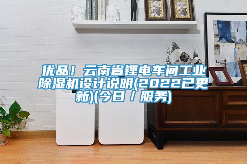 優(yōu)品！云南省鋰電車間工業(yè)除濕機設計說明(2022已更新)(今日／服務)