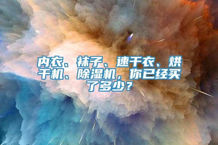 內(nèi)衣、襪子、速干衣、烘干機(jī)、除濕機(jī)，你已經(jīng)買了多少？