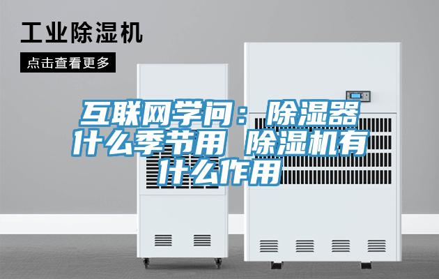 互聯(lián)網(wǎng)學(xué)問：除濕器什么季節(jié)用 除濕機(jī)有什么作用