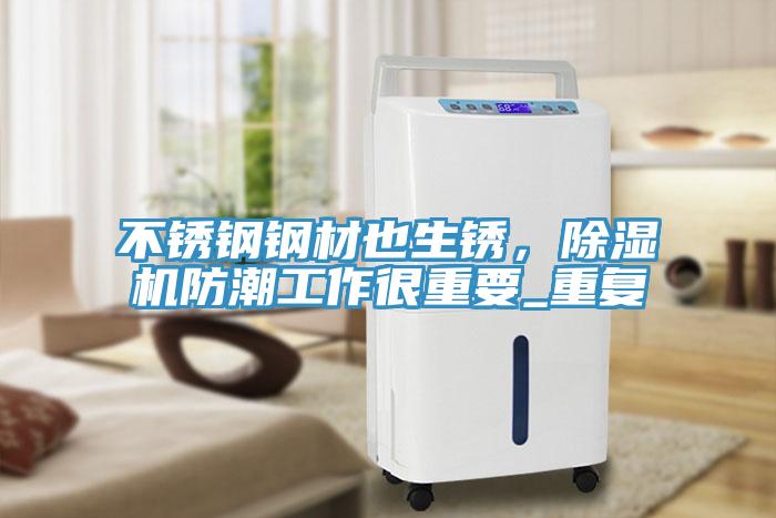 不銹鋼鋼材也生銹，除濕機防潮工作很重要_重復