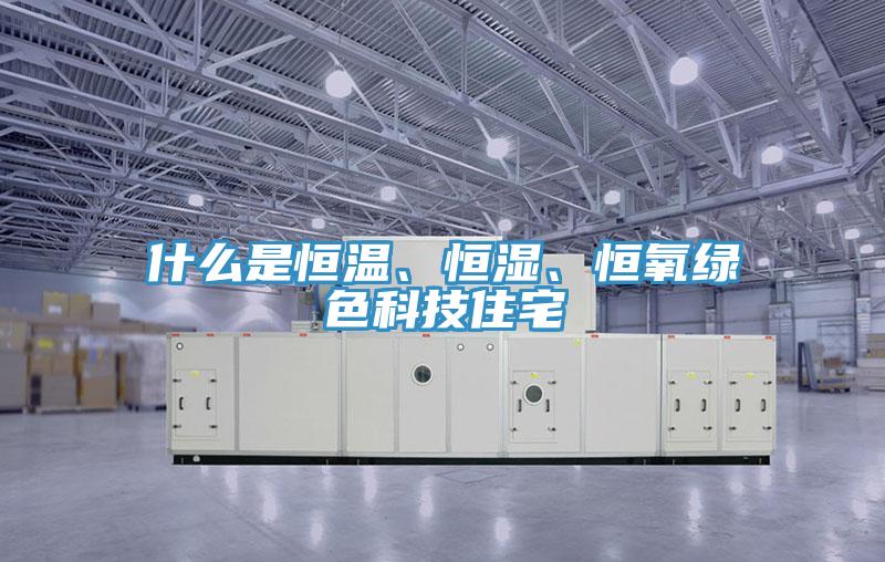 什么是恒溫、恒濕、恒氧綠色科技住宅