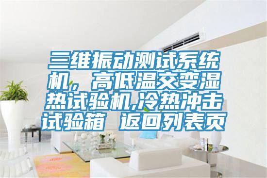 三維振動測試系統(tǒng)機(jī)，高低溫交變濕熱試驗(yàn)機(jī),冷熱沖擊試驗(yàn)箱 返回列表頁