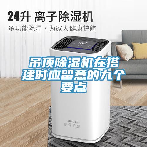 吊頂除濕機(jī)在搭建時應(yīng)留意的九個要點