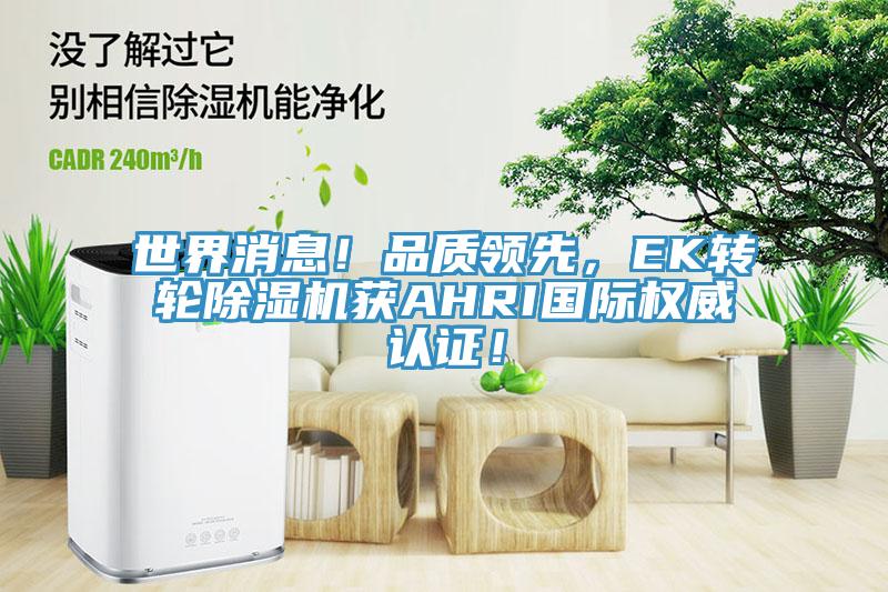 世界消息！品質(zhì)領(lǐng)先，EK轉(zhuǎn)輪除濕機(jī)獲AHRI國際權(quán)威認(rèn)證！