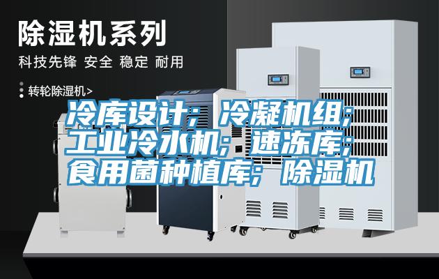 冷庫設(shè)計(jì); 冷凝機(jī)組; 工業(yè)冷水機(jī); 速凍庫; 食用菌種植庫; 除濕機(jī)