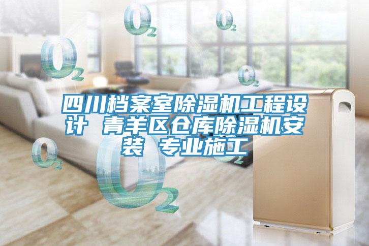 四川檔案室除濕機(jī)工程設(shè)計 青羊區(qū)倉庫除濕機(jī)安裝 專業(yè)施工