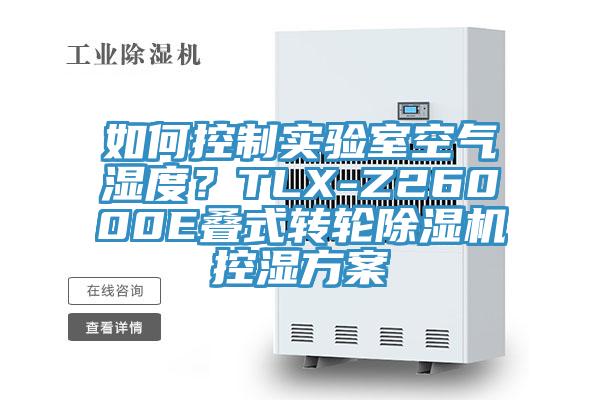 如何控制實驗室空氣濕度？TLX-Z26000E疊式轉(zhuǎn)輪除濕機控濕方案