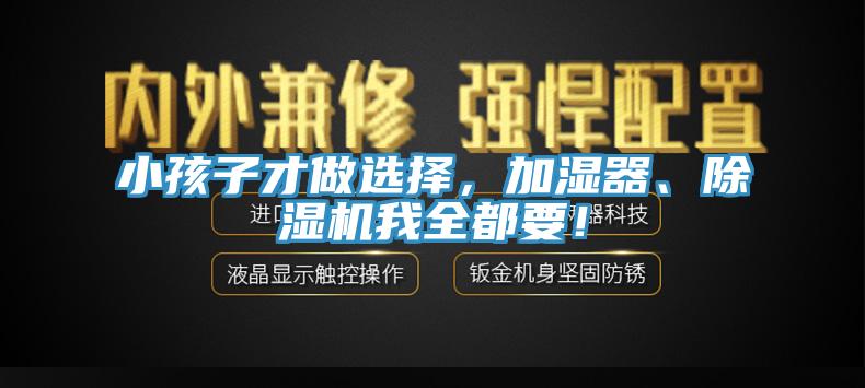 小孩子才做選擇，加濕器、除濕機(jī)我全都要！
