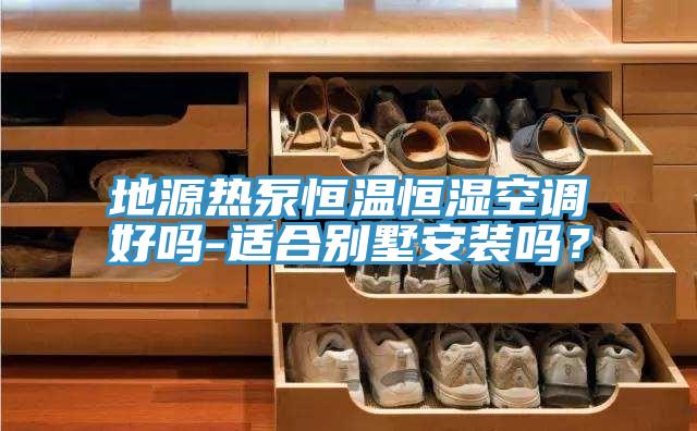 地源熱泵恒溫恒濕空調(diào)好嗎-適合別墅安裝嗎？