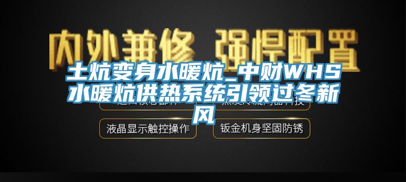 土炕變身水暖炕_中財WHS水暖炕供熱系統(tǒng)引領(lǐng)過冬新風(fēng)