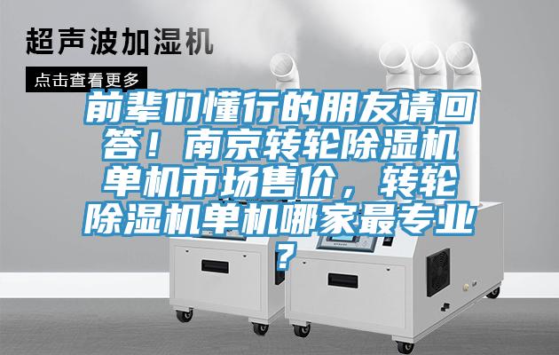 前輩們懂行的朋友請(qǐng)回答！南京轉(zhuǎn)輪除濕機(jī)單機(jī)市場(chǎng)售價(jià)，轉(zhuǎn)輪除濕機(jī)單機(jī)哪家最專業(yè)？