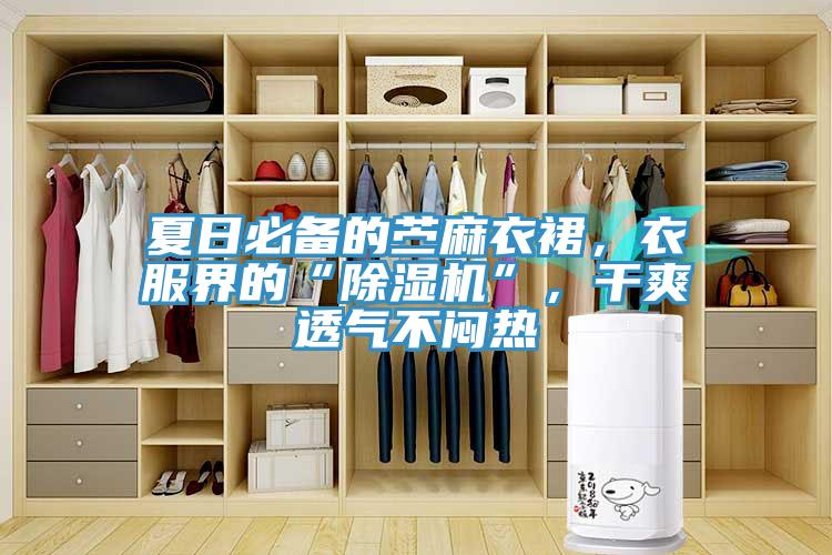 夏日必備的苧麻衣裙，衣服界的“除濕機(jī)”，干爽透氣不悶熱