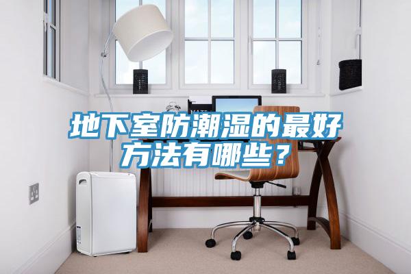地下室防潮濕的最好方法有哪些？
