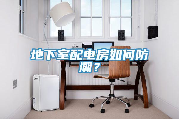 地下室配電房如何防潮？